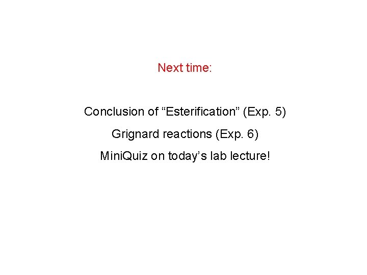 Next time: Conclusion of “Esterification” (Exp. 5) Grignard reactions (Exp. 6) Mini. Quiz on