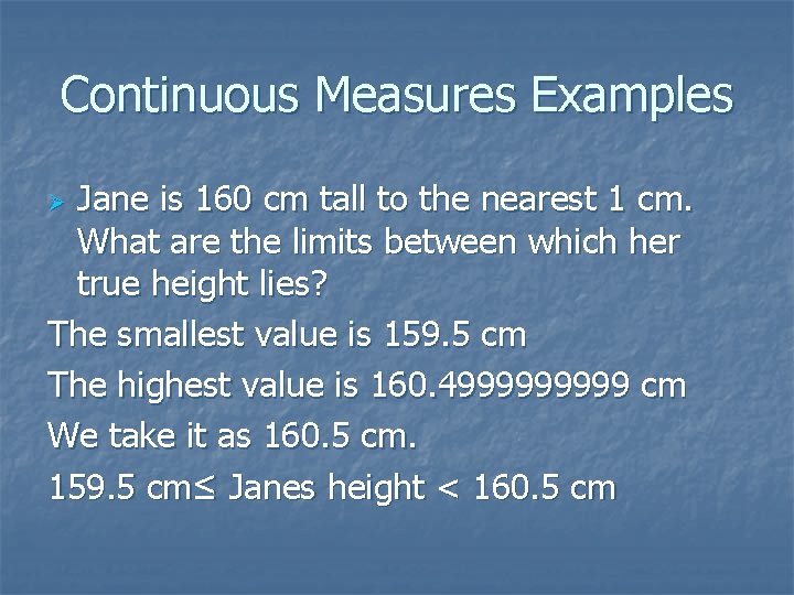 Continuous Measures Examples Jane is 160 cm tall to the nearest 1 cm. What