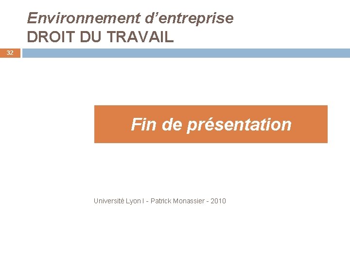 Environnement d’entreprise DROIT DU TRAVAIL 32 Fin de présentation Université Lyon I - Patrick