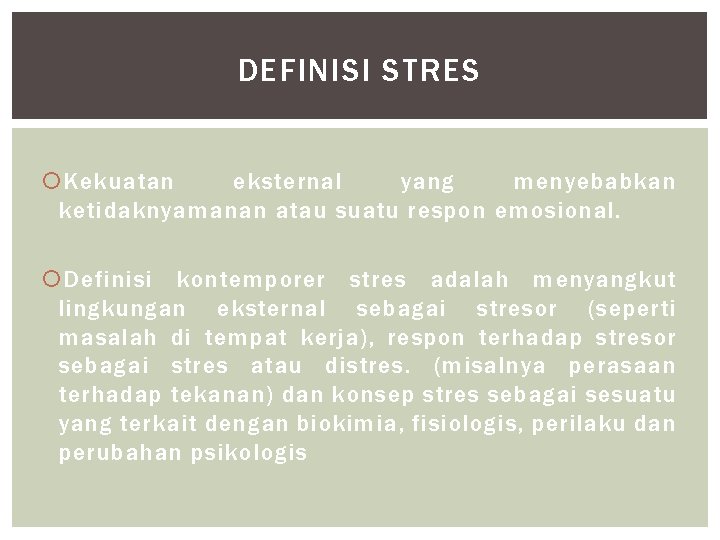 DEFINISI STRES Kekuatan eksternal yang menyebabkan ketidaknyamanan atau suatu respon emosional. Definisi kontemporer stres