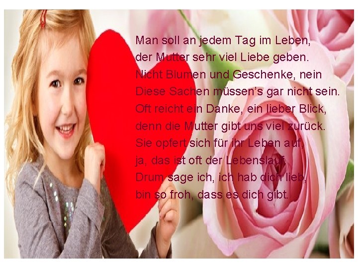 Man soll an jedem Tag im Leben, der Mutter sehr viel Liebe geben. Nicht
