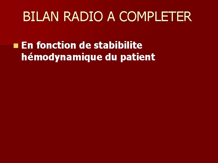 BILAN RADIO A COMPLETER n En fonction de stabibilite hémodynamique du patient 