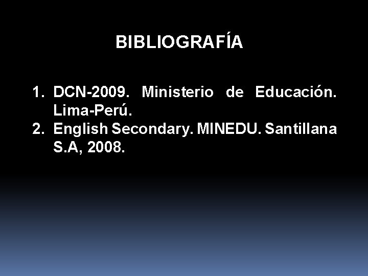 BIBLIOGRAFÍA 1. DCN-2009. Ministerio de Educación. Lima-Perú. 2. English Secondary. MINEDU. Santillana S. A,