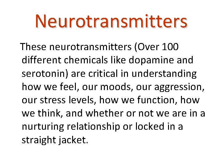 Neurotransmitters These neurotransmitters (Over 100 different chemicals like dopamine and serotonin) are critical in