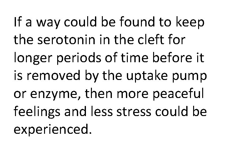 If a way could be found to keep the serotonin in the cleft for