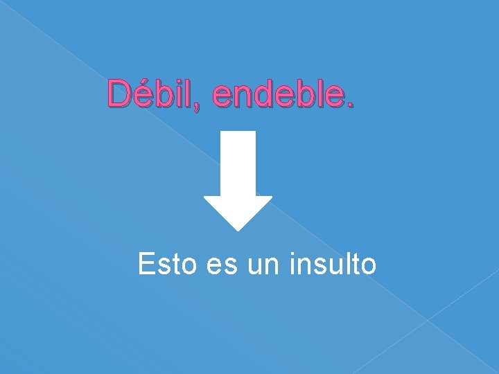 Débil, endeble. Esto es un insulto 