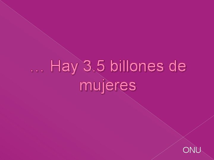 … Hay 3. 5 billones de mujeres ONU 