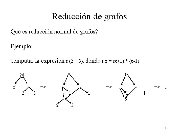 Reducción de grafos Qué es reducción normal de grafos? Ejemplo: computar la expresión f