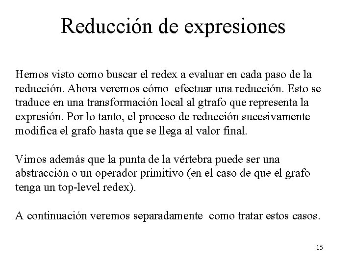 Reducción de expresiones Hemos visto como buscar el redex a evaluar en cada paso