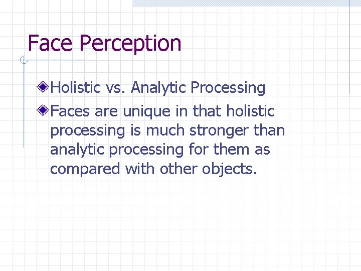 Face Perception Holistic vs. Analytic Processing Faces are unique in that holistic processing is