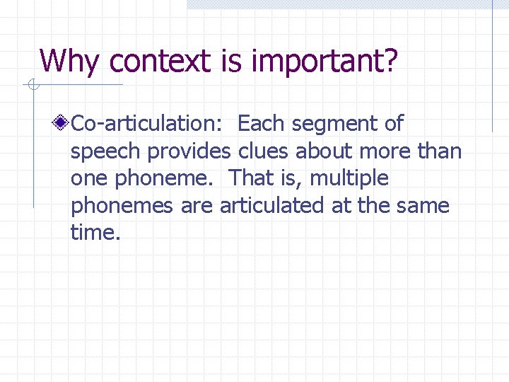 Why context is important? Co-articulation: Each segment of speech provides clues about more than