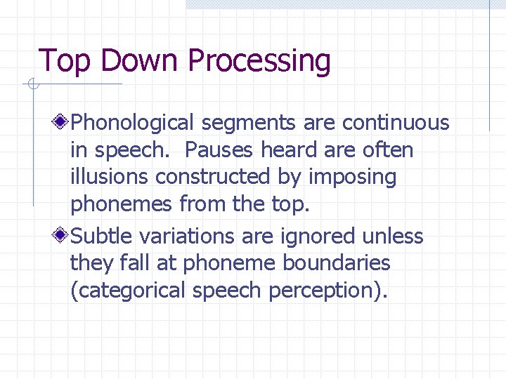 Top Down Processing Phonological segments are continuous in speech. Pauses heard are often illusions