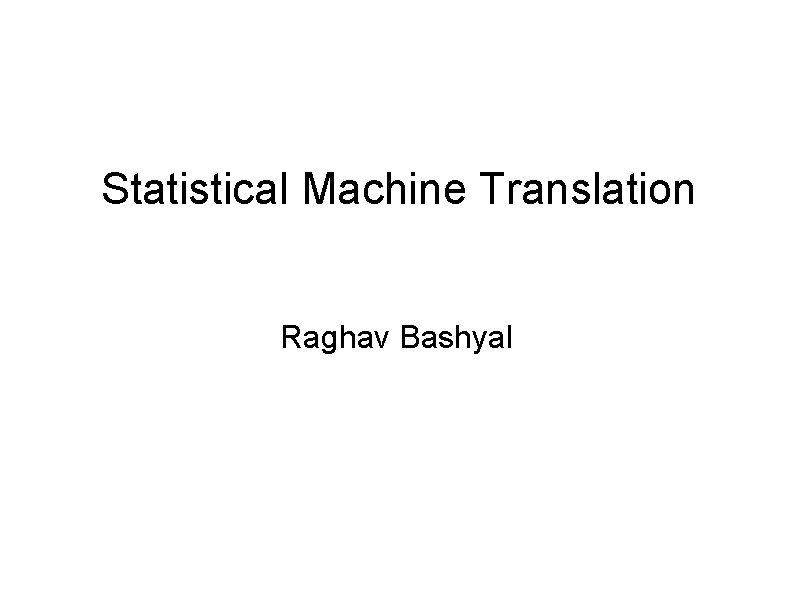 Statistical Machine Translation Raghav Bashyal 