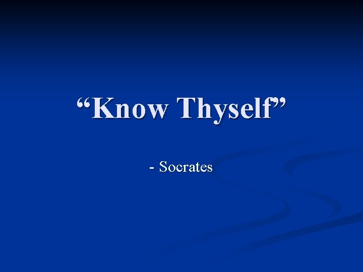 “Know Thyself” - Socrates 