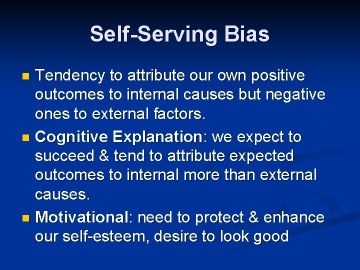 Self-Serving Bias Tendency to attribute our own positive outcomes to internal causes but negative