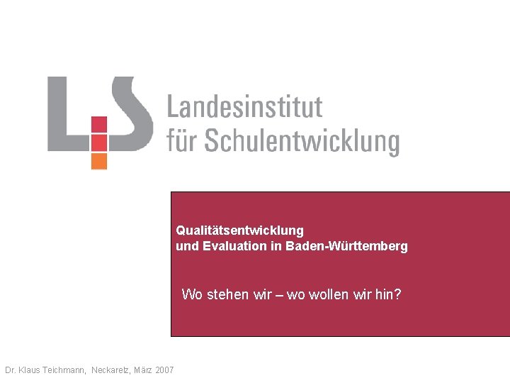 Qualitätsentwicklung und Evaluation in Baden-Württemberg Wo stehen wir – wo wollen wir hin? Dr.