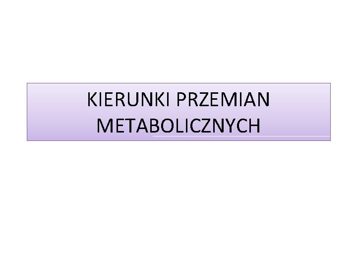 KIERUNKI PRZEMIAN METABOLICZNYCH 