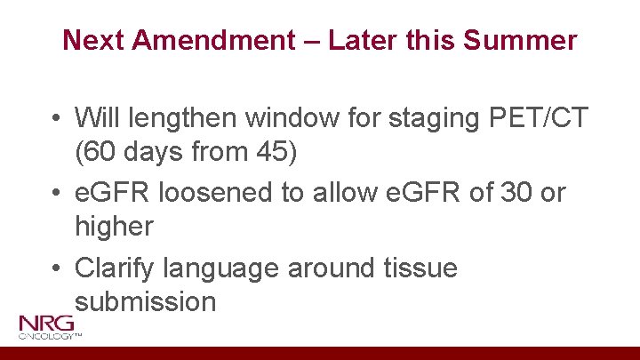 Next Amendment – Later this Summer • Will lengthen window for staging PET/CT (60