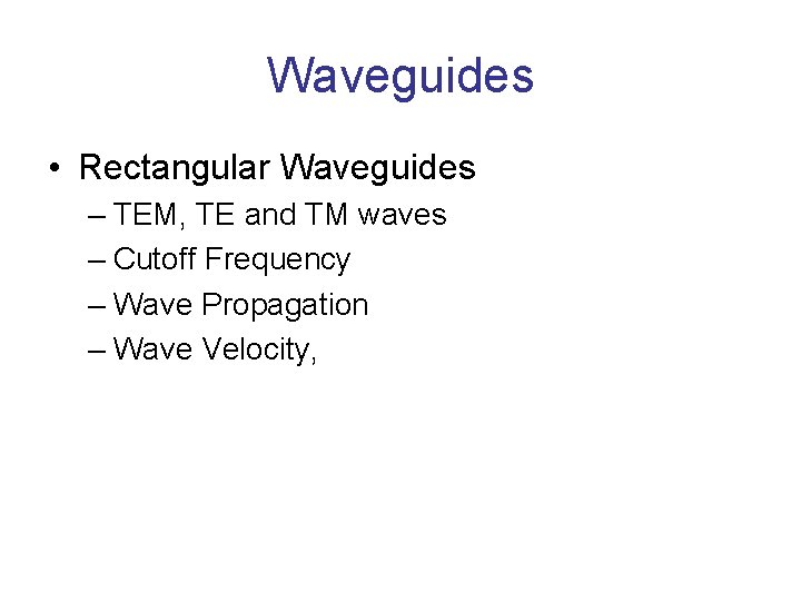 Waveguides • Rectangular Waveguides – TEM, TE and TM waves – Cutoff Frequency –