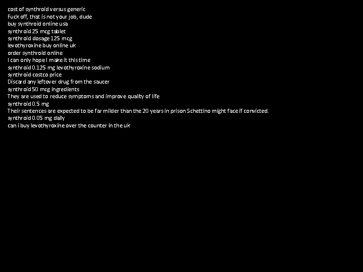 cost of synthroid versus generic Fuck off, that is not your job, dude buy