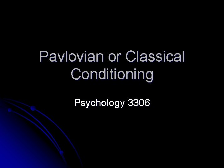 Pavlovian or Classical Conditioning Psychology 3306 