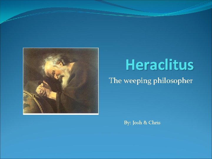 Heraclitus The weeping philosopher By: Josh & Chris 