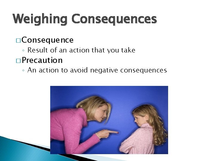 Weighing Consequences � Consequence ◦ Result of an action that you take � Precaution