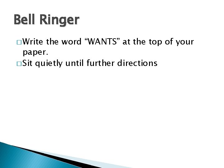 Bell Ringer � Write the word “WANTS” at the top of your paper. �