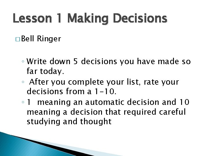 Lesson 1 Making Decisions � Bell Ringer ◦ Write down 5 decisions you have