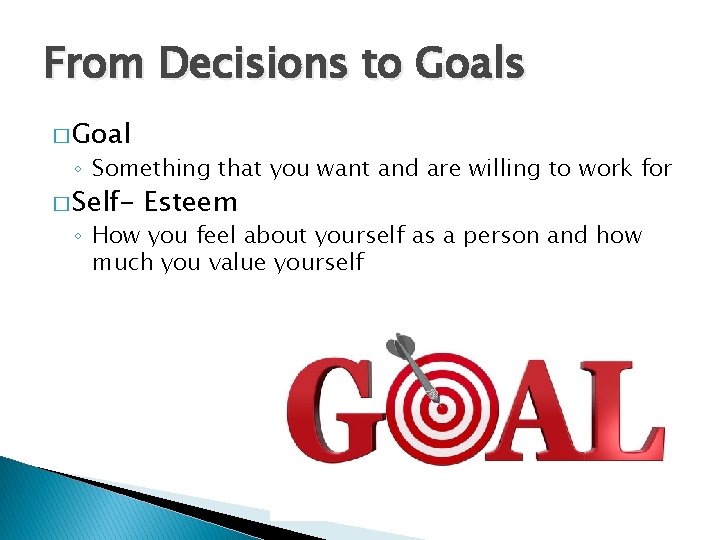 From Decisions to Goals � Goal ◦ Something that you want and are willing