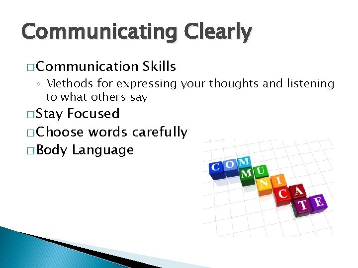 Communicating Clearly � Communication Skills ◦ Methods for expressing your thoughts and listening to