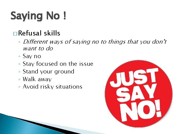 Saying No ! � Refusal skills ◦ Different ways of saying no to things