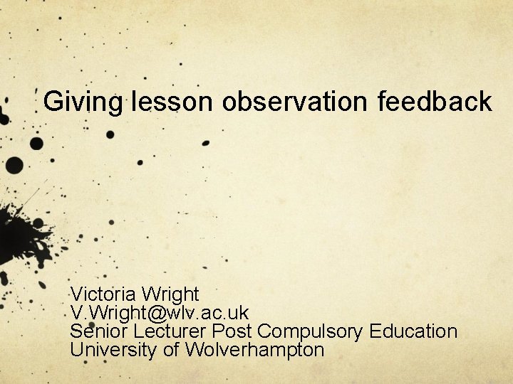 Giving lesson observation feedback Victoria Wright V. Wright@wlv. ac. uk Senior Lecturer Post Compulsory
