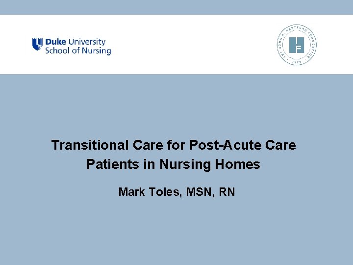 Transitional Care for Post-Acute Care Patients in Nursing Homes Mark Toles, MSN, RN Transitional Care for Post-Acute Care Patients in Nursing Homes Mark Toles, MSN, RN