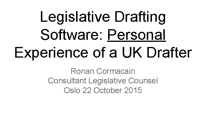 Legislative Drafting Software: Personal Experience of a UK Drafter Ronan Cormacain Consultant Legislative Counsel