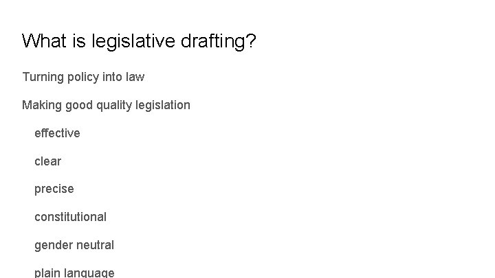 What is legislative drafting? Turning policy into law Making good quality legislation effective clear