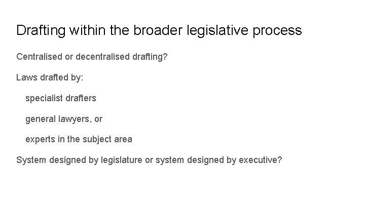 Drafting within the broader legislative process Centralised or decentralised drafting? Laws drafted by: specialist