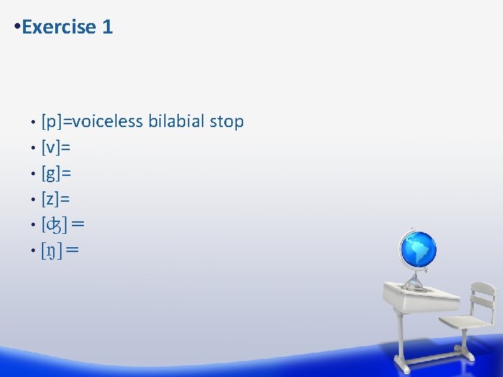  • Exercise 1 [p]=voiceless bilabial stop • [v]= • [g]= • [z]= •