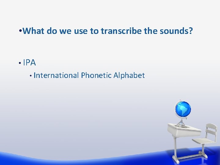  • What do we use to transcribe the sounds? • IPA • International