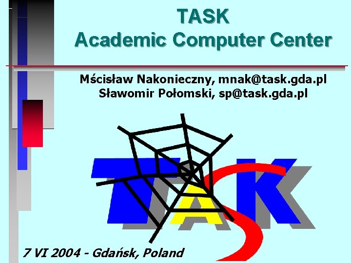 TASK Academic Computer Center Mścisław Nakonieczny, mnak@task. gda. pl Sławomir Połomski, sp@task. gda. pl