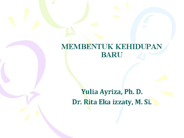 MEMBENTUK KEHIDUPAN BARU Yulia Ayriza, Ph. D. Dr. Rita Eka izzaty, M. Si. 
