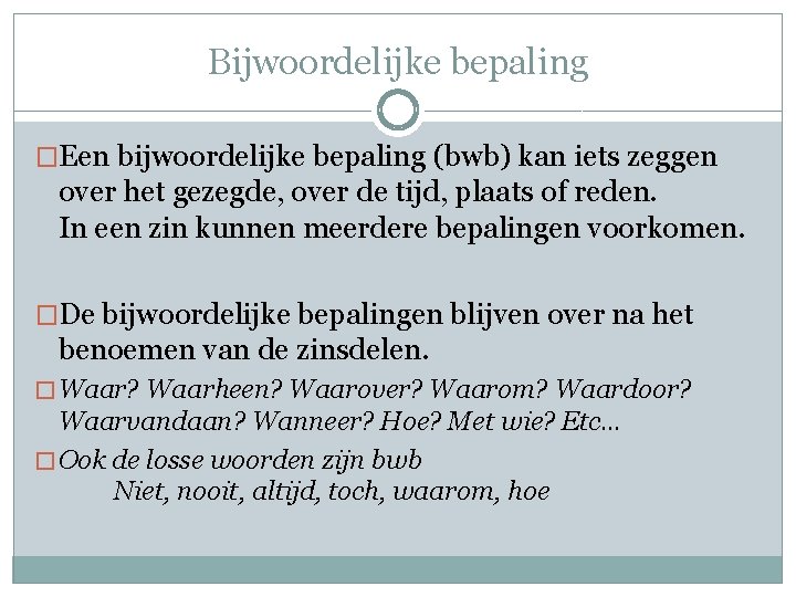 Bijwoordelijke bepaling �Een bijwoordelijke bepaling (bwb) kan iets zeggen over het gezegde, over de