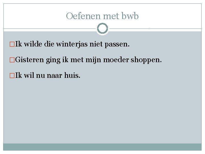 Oefenen met bwb �Ik wilde die winterjas niet passen. �Gisteren ging ik met mijn