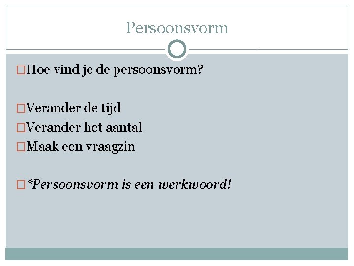 Persoonsvorm �Hoe vind je de persoonsvorm? �Verander de tijd �Verander het aantal �Maak een