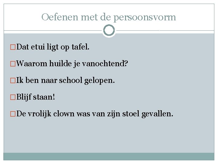 Oefenen met de persoonsvorm �Dat etui ligt op tafel. �Waarom huilde je vanochtend? �Ik