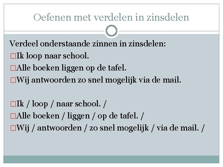 Oefenen met verdelen in zinsdelen Verdeel onderstaande zinnen in zinsdelen: �Ik loop naar school.