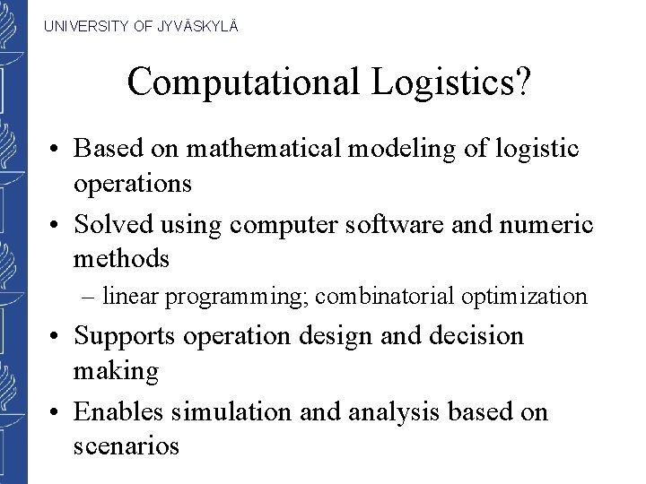 UNIVERSITY OF JYVÄSKYLÄ Computational Logistics? • Based on mathematical modeling of logistic operations •