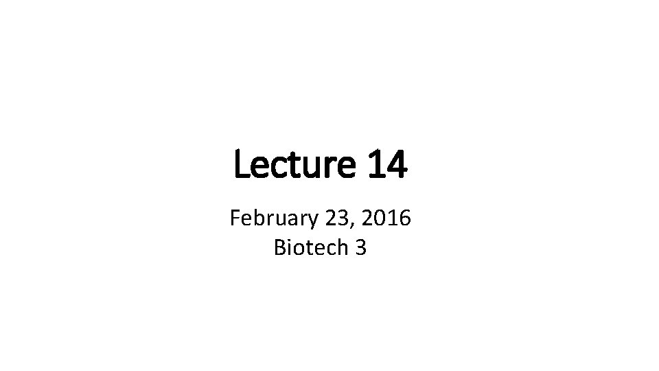 Lecture 14 February 23, 2016 Biotech 3 