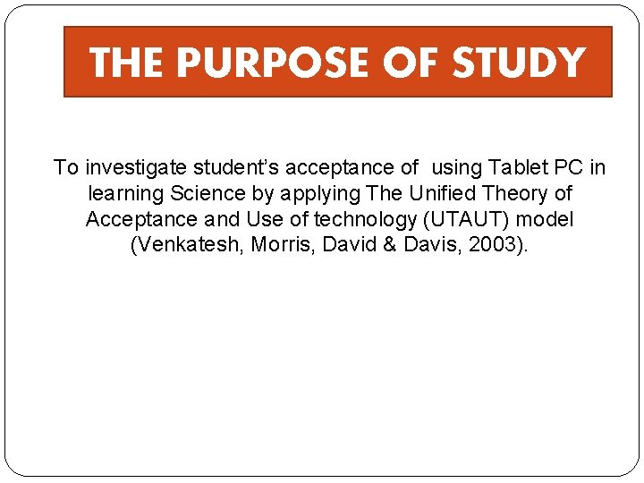 THE PURPOSE OF STUDY To investigate student’s acceptance of using Tablet PC in learning