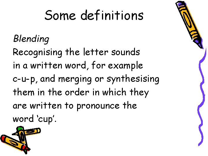 Some definitions Blending Recognising the letter sounds in a written word, for example c-u-p,